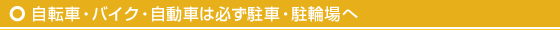 自転車・バイク・自動車は必ず駐車・駐輪場へ