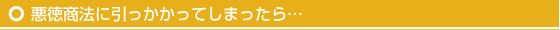 悪徳商法に引っかかってしまったら…